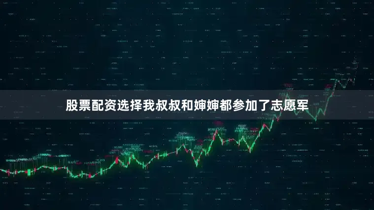 股票配资选择我叔叔和婶婶都参加了志愿军