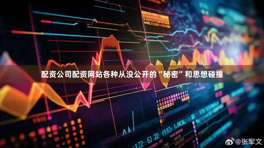配资公司配资网站各种从没公开的“秘密”和思想碰撞