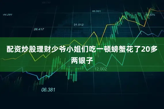 配资炒股理财少爷小姐们吃一顿螃蟹花了20多两银子