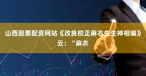 山西股票配资网站《改良校正麻衣先生神相编》云：“麻衣