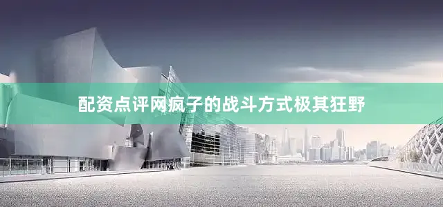 配资点评网疯子的战斗方式极其狂野