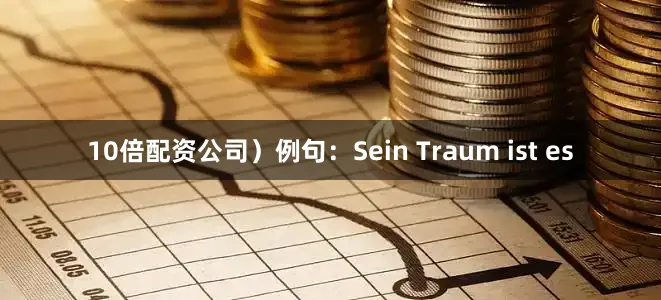 10倍配资公司）例句：Sein Traum ist es