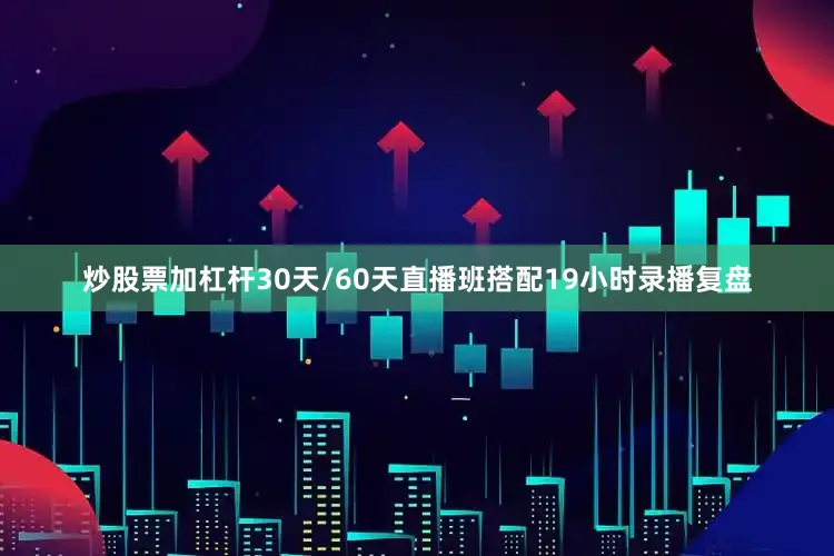 炒股票加杠杆30天/60天直播班搭配19小时录播复盘