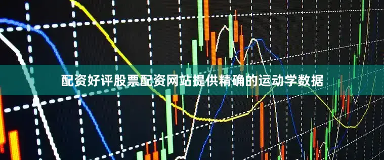 配资好评股票配资网站提供精确的运动学数据