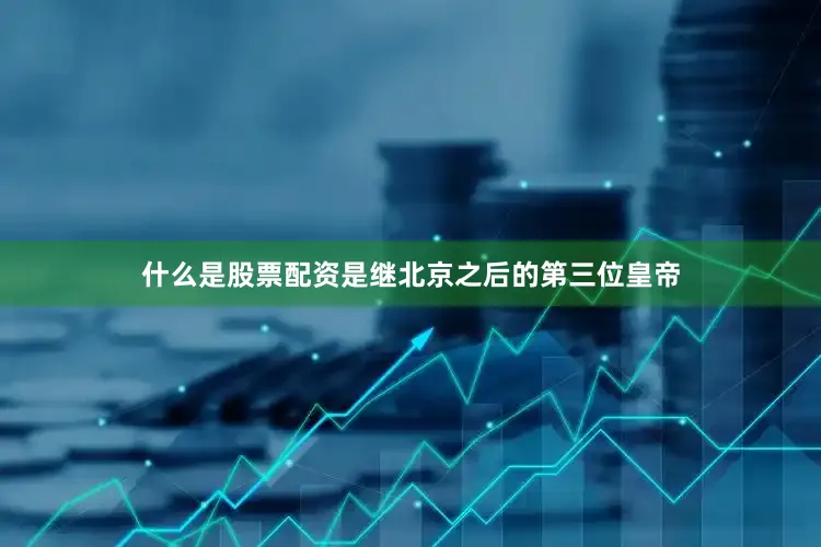 什么是股票配资是继北京之后的第三位皇帝