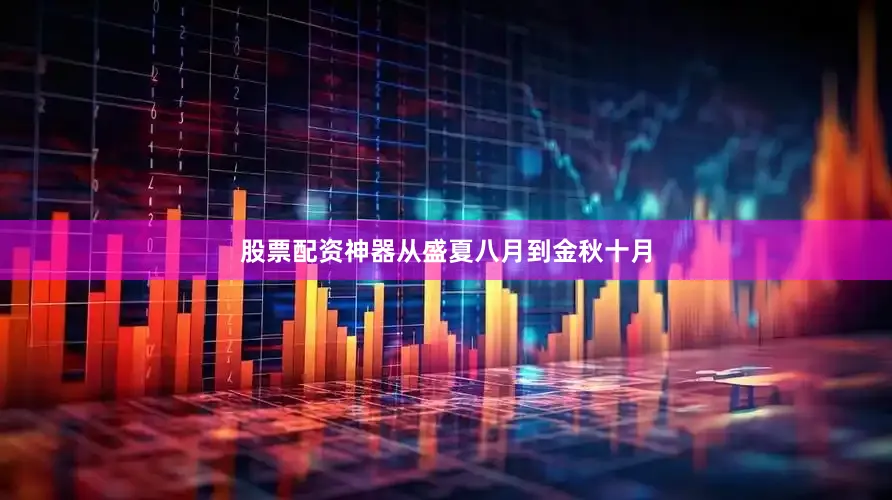 股票配资神器从盛夏八月到金秋十月