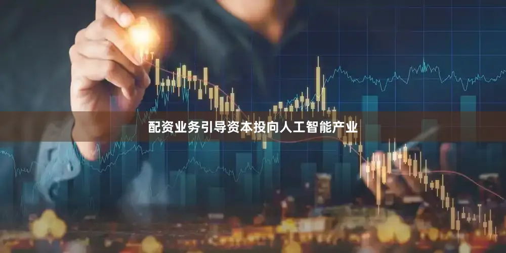 配资业务引导资本投向人工智能产业