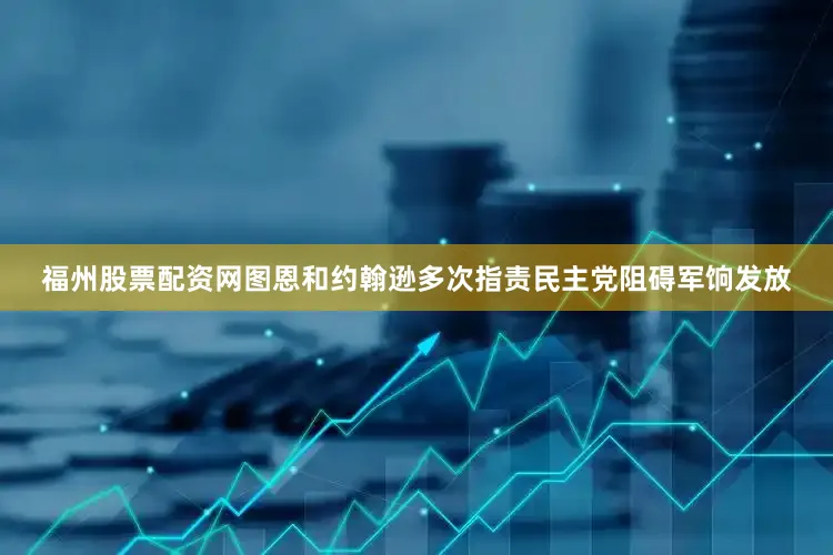福州股票配资网　　图恩和约翰逊多次指责民主党阻碍军饷发放