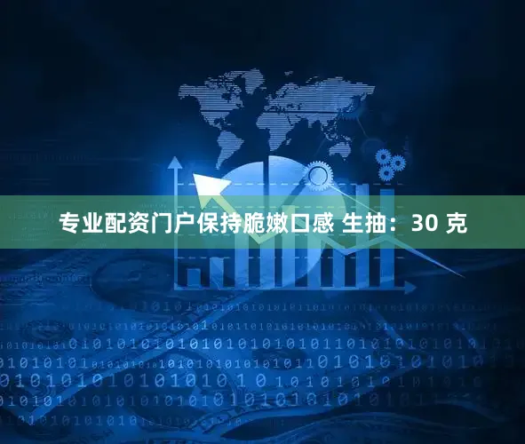 专业配资门户保持脆嫩口感 生抽:30 克