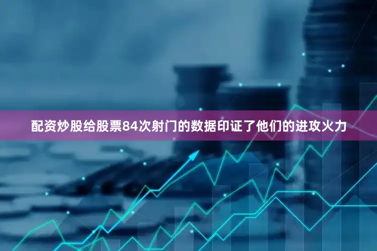 配资炒股给股票84次射门的数据印证了他们的进攻火力